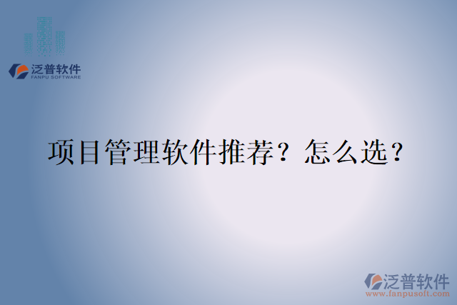 項(xiàng)目管理軟件推薦？怎么選？