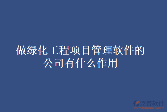做綠化工程項(xiàng)目管理軟件的公司有什么作用