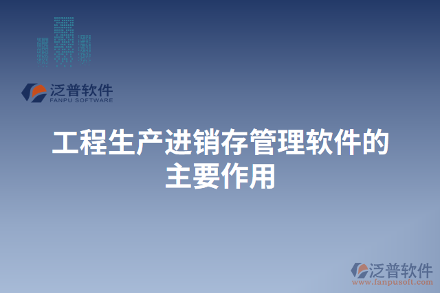 工程生產(chǎn)進銷存管理軟件的主要作用