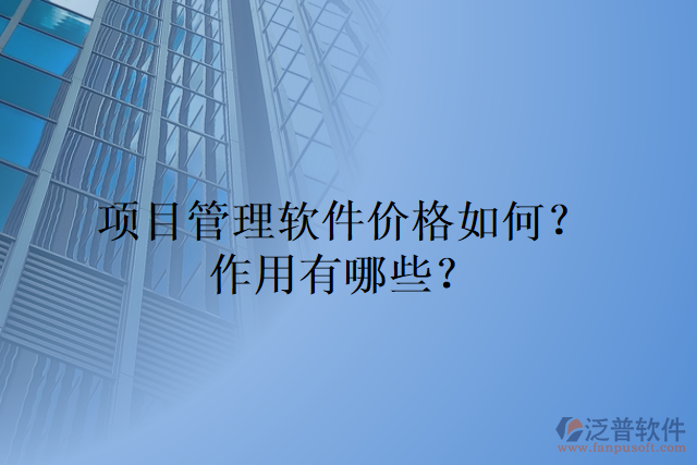 項(xiàng)目管理軟件價(jià)格如何？作用有哪些？