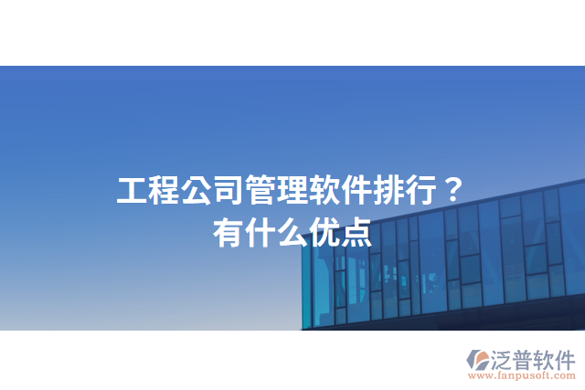 工程公司管理軟件排行？有什么優(yōu)點(diǎn)？