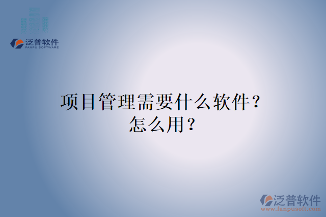 項(xiàng)目管理需要什么軟件？怎么用？
