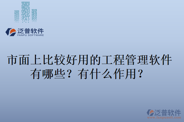 市面上比較好用的工程管理軟件有哪些？有什么作用？