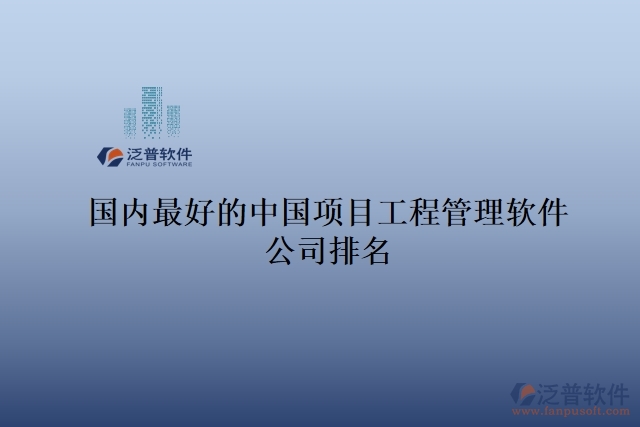 國內(nèi)最好的中國項目工程管理軟件公司排名