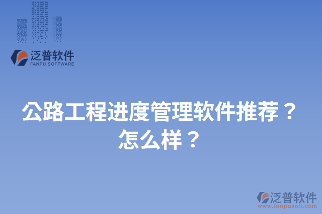公路工程進(jìn)度管理軟件推薦？怎么樣？