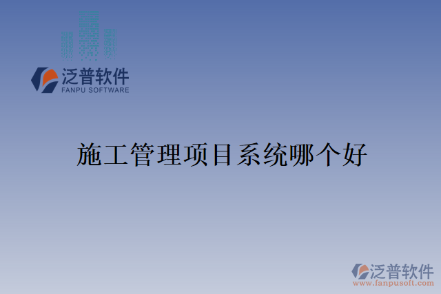 施工管理項(xiàng)目系統(tǒng)哪個好