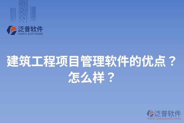 建筑工程項目管理軟件的優(yōu)點？怎么樣？
