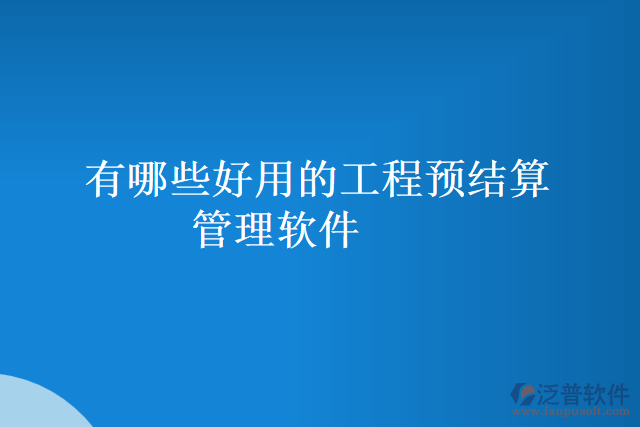 有哪些好用的工程預結(jié)算管理軟件
