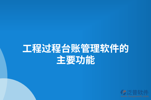 工程過(guò)程臺(tái)賬管理軟件的主要功能