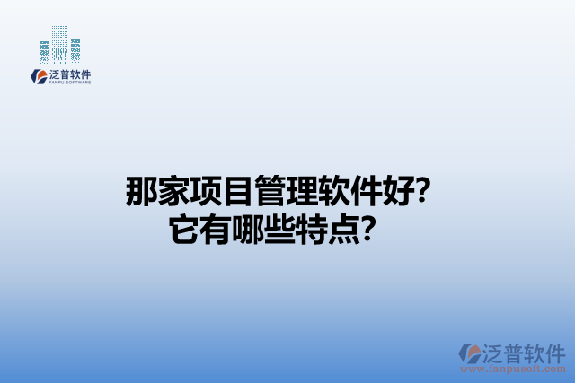 那家項(xiàng)目管理軟件好？它們有哪些特點(diǎn)？