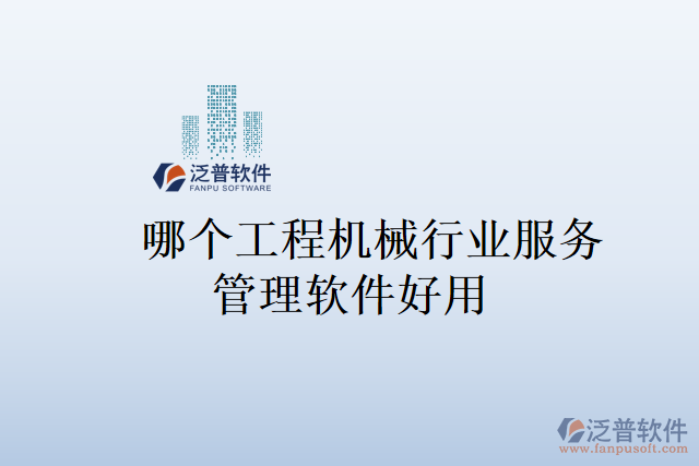 哪個工程機械行業(yè)服務(wù)管理軟件好用