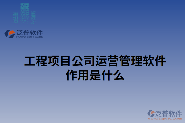 工程項(xiàng)目公司運(yùn)營管理軟件作用是什么