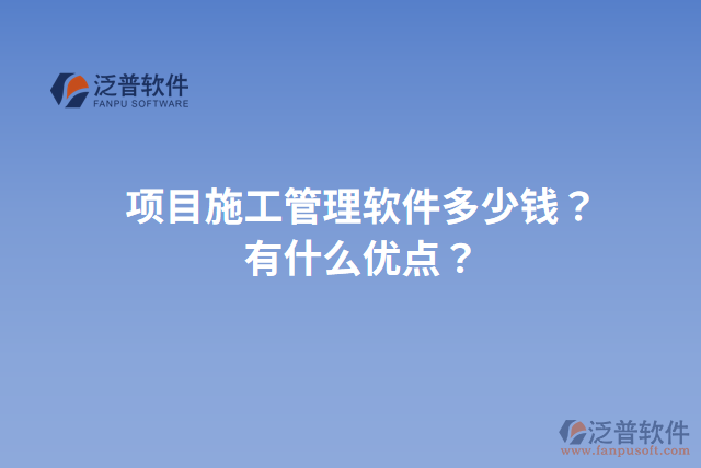 項(xiàng)目施工管理軟件多少錢？有什么優(yōu)點(diǎn)？