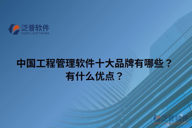 中國工程管理軟件十大品牌有哪些？有什么優(yōu)點(diǎn)？