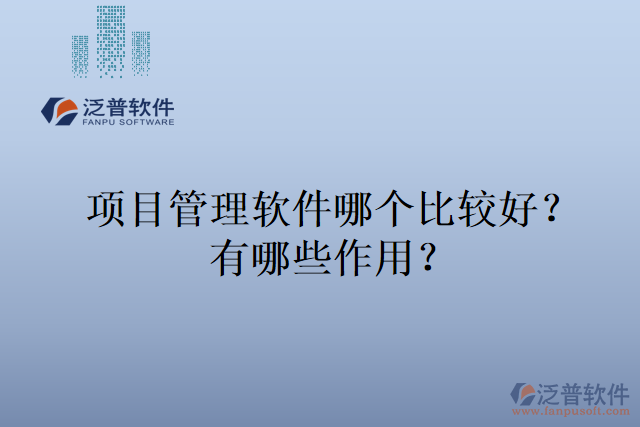 項目管理軟件哪個比較好？有哪些作用？