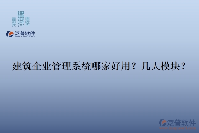 建筑企業(yè)管理系統(tǒng)哪家好用？幾大模塊？