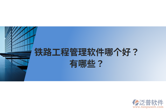 鐵路工程管理軟件哪個(gè)好？有哪些？