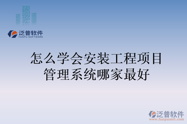 怎么學(xué)會安裝工程項目管理系統(tǒng)哪家最好