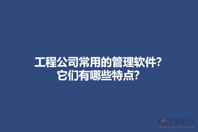 工程公司常用的管理軟件？ 它們有哪些特點(diǎn)？