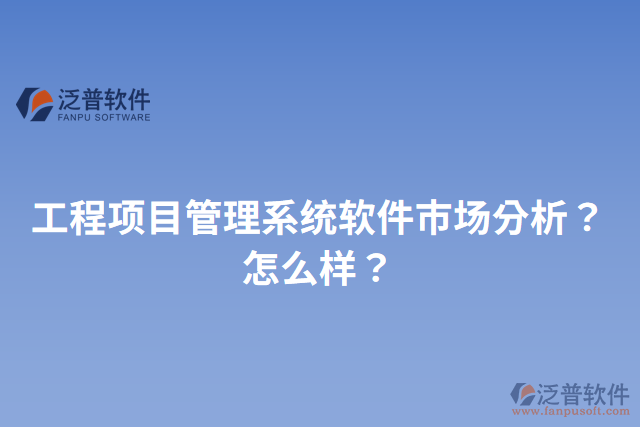 工程項目管理系統(tǒng)軟件市場分析？怎么樣？