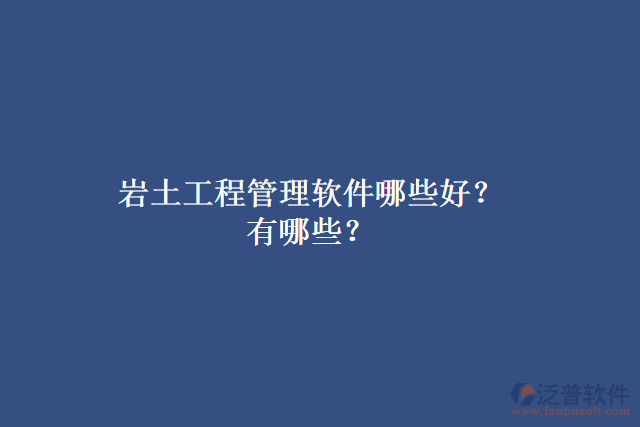 巖土工程管理軟件哪些好？有哪些？