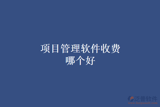 項目管理軟件收費(fèi)哪個好