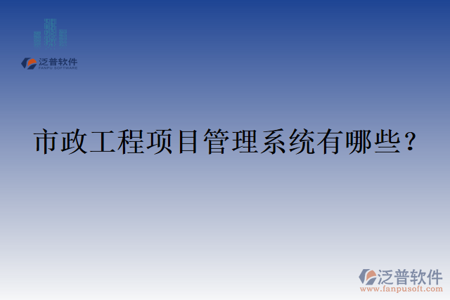 市政工程項(xiàng)目管理系統(tǒng)有哪些？