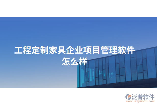 工程定制家具企業(yè)項目管理軟件怎么樣