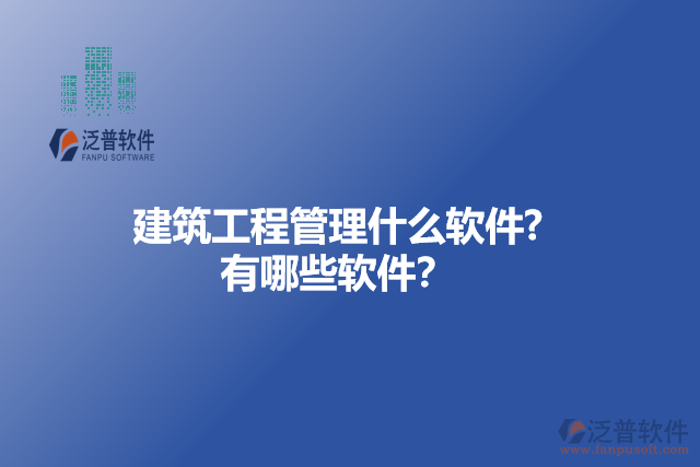 建筑工程管理什么軟件? 有哪些軟件？