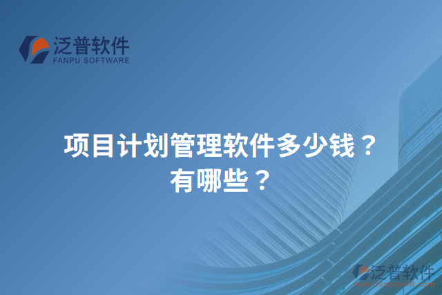 項(xiàng)目計(jì)劃管理軟件多少錢？有哪些？