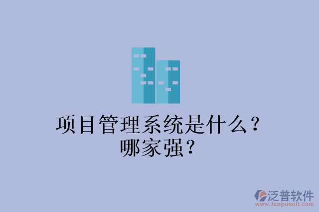 項(xiàng)目管理系統(tǒng)是什么？哪家強(qiáng)？