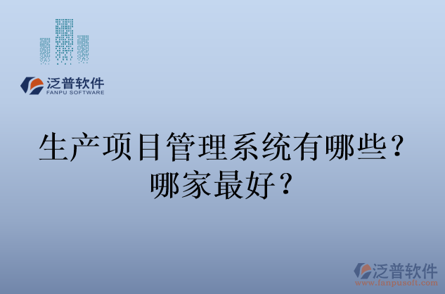 生產(chǎn)項目管理系統(tǒng)有哪些？哪家最好？