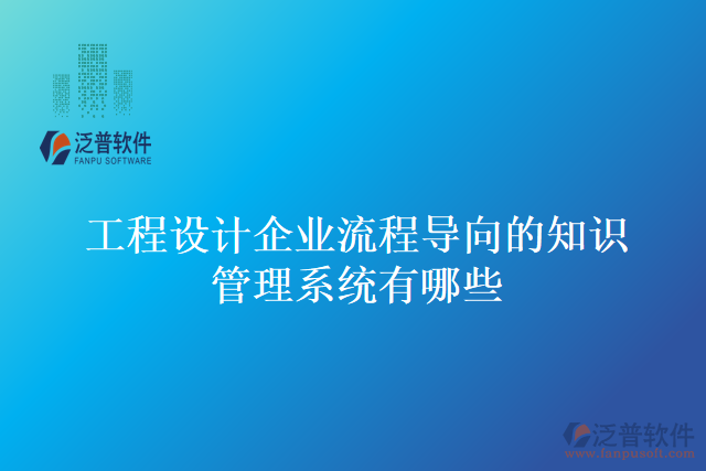 工程設(shè)計(jì)企業(yè)流程導(dǎo)向的知識管理系統(tǒng)有哪些