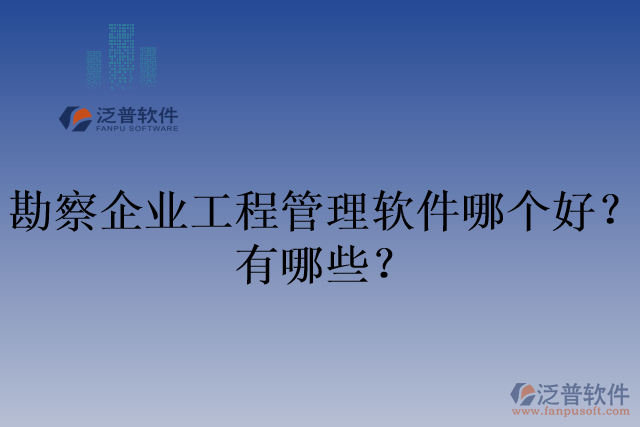 勘察企業(yè)工程管理軟件哪個好？有哪些？