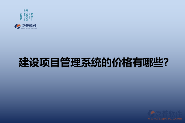 建設(shè)項(xiàng)目管理系統(tǒng)的價(jià)格有哪些？