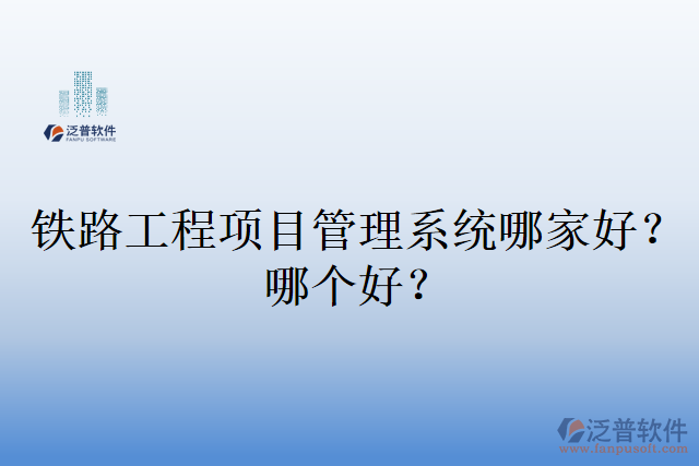 鐵路工程項目管理系統(tǒng)哪家好？哪個好？