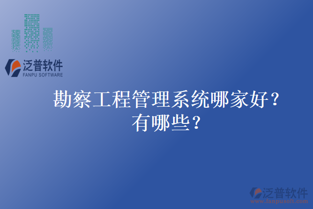 勘察工程管理系統(tǒng)哪家好？有哪些？
