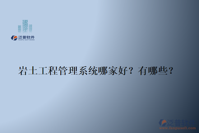 巖土工程管理系統(tǒng)哪家好？有哪些？