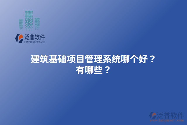 建筑基礎(chǔ)項(xiàng)目管理系統(tǒng)哪個(gè)好？有哪些？