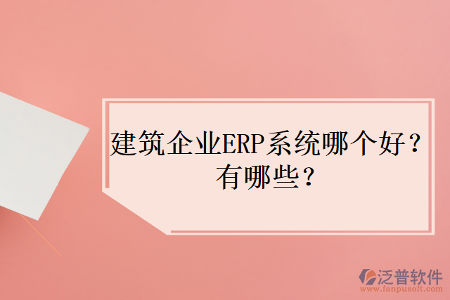 建筑企業(yè)ERP系統(tǒng)哪個(gè)好？有哪些？