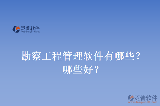 勘察工程管理軟件有哪些？哪些好？