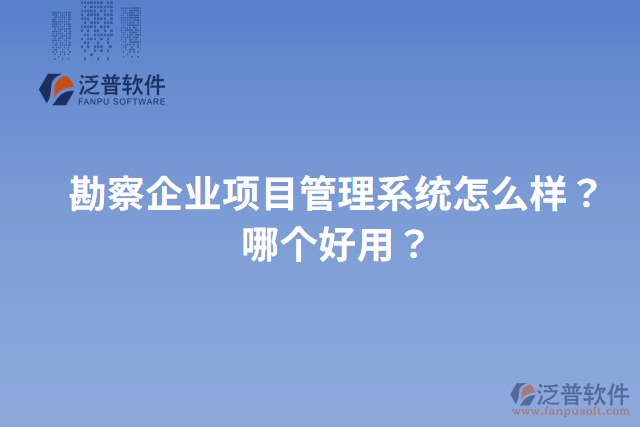 勘察企業(yè)項目管理系統(tǒng)怎么樣？哪個好用？