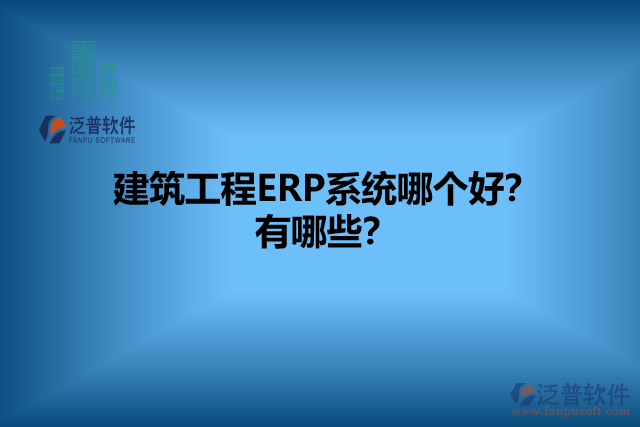 建筑工程ERP系統(tǒng)哪個好？有哪些？
