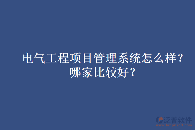 電氣工程項(xiàng)目管理系統(tǒng)怎么樣？哪家比較好？