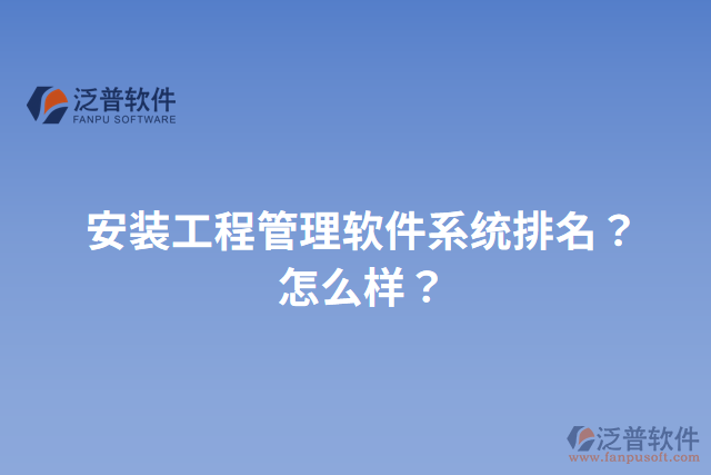 安裝工程管理軟件系統(tǒng)排名？怎么樣？