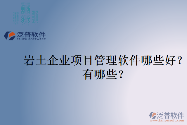 巖土企業(yè)項(xiàng)目管理軟件哪些好？有哪些？