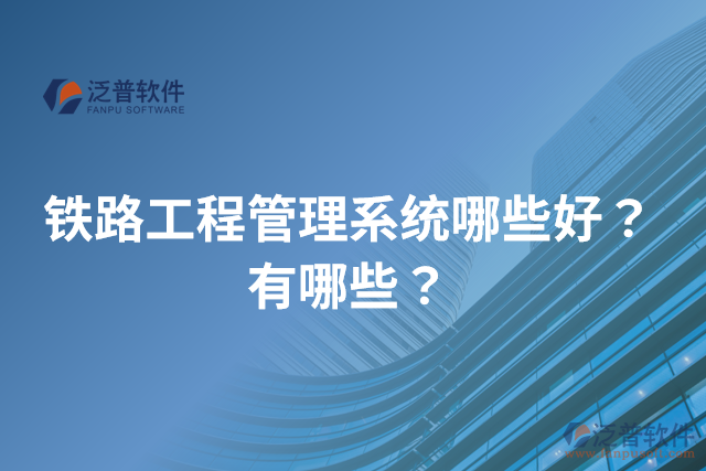 鐵路工程管理系統(tǒng)哪些好？有哪些？