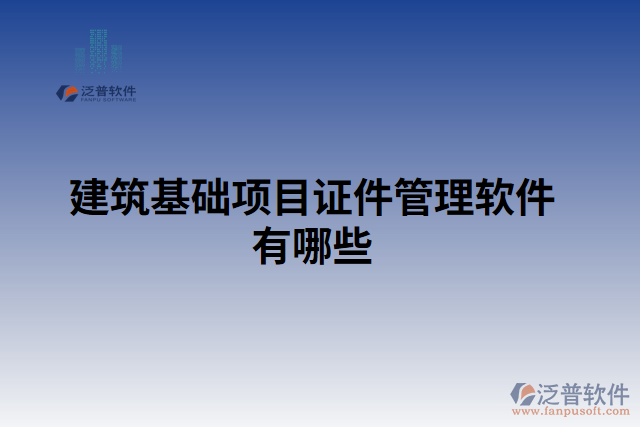 建筑基礎(chǔ)項(xiàng)目證件管理軟件有哪些