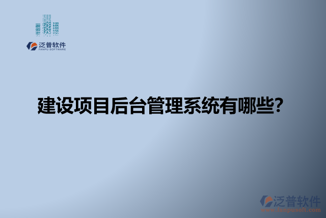 建設(shè)項(xiàng)目后臺(tái)管理系統(tǒng)有哪些？