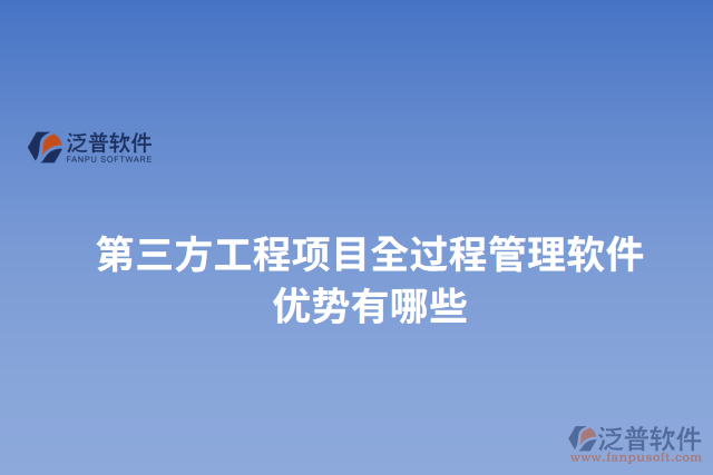 第三方工程項(xiàng)目全過程管理軟件優(yōu)勢有哪些